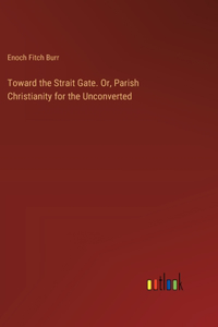 Toward the Strait Gate. Or, Parish Christianity for the Unconverted