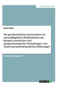 gesellschaftliche Konstruktion der ausseralltäglichen Wirklichkeiten am Beispiel esoterischer und parapsychologischer Vorstellungen vom Traum und ausserkörperlichen Erfahrungen