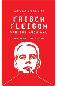 Frischfleisch war ich auch mal