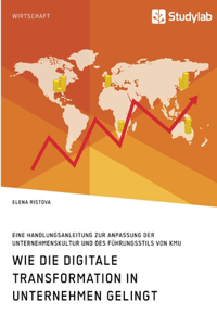 Wie die digitale Transformation in Unternehmen gelingt. Eine Handlungsanleitung zur Anpassung der Unternehmenskultur und des Führungsstils von KMU