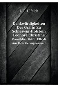 Denkwürdigkeiten Der Gräfin Zu Schleswig-Holstein Leonora Christina Vermählten Gräfin Ulfeldt Aus Ihrer Gefangenschaft