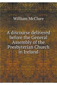 A Discourse Delivered Before the General Assembly of the Presbyterian Church in Ireland