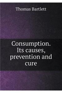 Consumption. Its Causes, Prevention and Cure