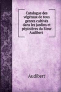 Catalogue des vegetaux de tous genres cultives dans les jardins et pepinieres du Sieur Audibert