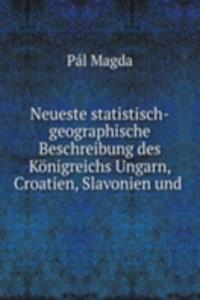 Neueste statistisch-geographische Beschreibung des Konigreichs Ungarn, Croatien, Slavonien und .