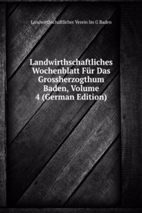 Landwirthschaftliches Wochenblatt Fur Das Grossherzogthum Baden, Volume 4 (German Edition)