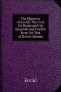 Elements of Euclid: The First Six Books and the Eleventh and Twelfth from the Text of Robert Simson