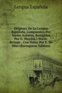 Origenes De La Lengua Espanola, Compuestos Por Varios Autores, Recogidos Por G. Mayans I Siscar. Reimpr., Con Notas Por E. De Mier (Portuguese Edition)