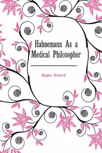Hahnemann As a Medical Philosopher: The Organon. Being the Second Hahnemannian Lecture, 1881
