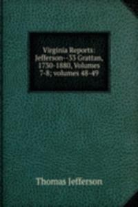 Virginia Reports: Jefferson--33 Grattan, 1730-1880, Volumes 7-8; volumes 48-49
