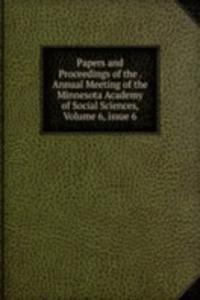 Papers and Proceedings of the . Annual Meeting of the Minnesota Academy of Social Sciences, Volume 6, issue 6