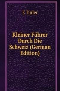 Kleiner Fuhrer Durch Die Schweiz (German Edition)
