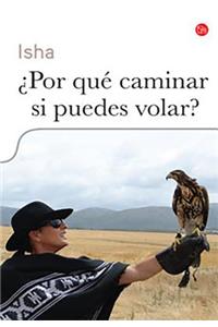 ¿por Qué Caminar Si Puedes Volar? / Why Walk When You Can Fly: Soar Beyond Your Fears and Love Yourself and Others Unconditionally