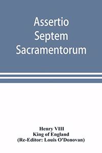 Assertio septem sacramentorum; or, Defence of the seven sacraments