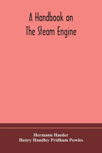 handbook on the steam engine, with especial reference to small and medium-sized engines, for the use of engine makers, mechanical draughtsmen, engineering students, and users of steam power