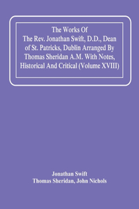 The Works Of The Rev. Jonathan Swift, D.D., Dean Of St. Patricks, Dublin Arranged By Thomas Sheridan A.M. With Notes, Historical And Critical (Volume Xviii)