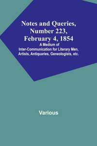 Notes and Queries, Number 223, February 4, 1854; A Medium of Inter-communication for Literary Men, Artists, Antiquaries, Geneologists, etc.