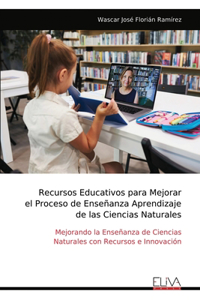 Recursos Educativos para Mejorar el Proceso de Enseñanza Aprendizaje de las Ciencias Naturales: Mejorando la Enseñanza de Ciencias Naturales con Recursos e Innovación