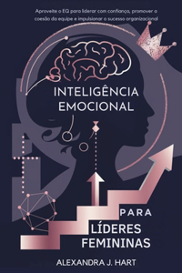 Inteligência Emocional Para Líderes Femininas: Aproveite o EQ para liderar com confiança, promover a coesão da equipe e impulsionar o sucesso organizacional