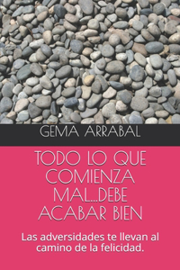 Todo Lo Que Comienza Mal...Debe Acabar Bien: Las adversidades te llevan al camino de la felicidad.