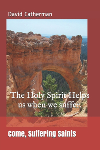 Come, Suffering Saints: The Holy Spirit Helps us when we suffer.