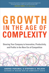 Growth in the Age of Complexity: Steering Your Company to Innovation, Productivity, and Profits in the New Era of Competition