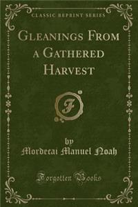 Gleanings from a Gathered Harvest (Classic Reprint)