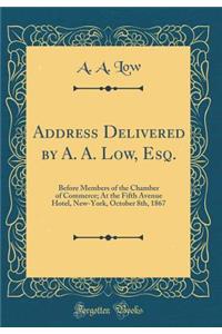 Address Delivered by A. A. Low, Esq.: Before Members of the Chamber of Commerce; At the Fifth Avenue Hotel, New-York, October 8th, 1867 (Classic Reprint)