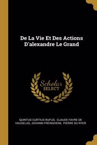 De La Vie Et Des Actions D'alexandre Le Grand