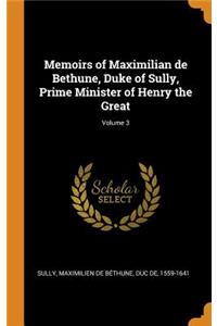 Memoirs of Maximilian de Bethune, Duke of Sully, Prime Minister of Henry the Great; Volume 3