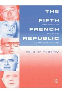 The Fifth French Republic: Presidents, Politics and Personalities