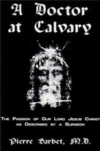 A Doctor at Calvary - The Passion of Our Lord Jesus Christ as Described by a Surgeon