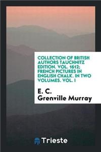 Collection of British Authors Tauchnitz Edition. Vol. 1612; French Pictures in English Chalk. in Two Volumes. Vol. I