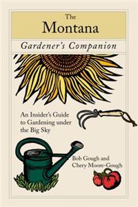Montana Gardener's Companion: An Insider's Guide to Gardening under the Big Sky