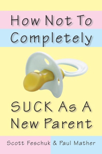 How Not to Completely Suck as a New Parent