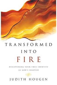 Transformed into Fire – Discovering Your True Identity as God`s Beloved