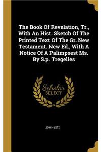 The Book of Revelation, Tr., with an Hist. Sketch of the Printed Text of the Gr. New Testament. New Ed., with a Notice of a Palimpsest Ms. by S.P. Tregelles