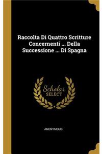 Raccolta Di Quattro Scritture Concernenti ... Della Successione ... Di Spagna