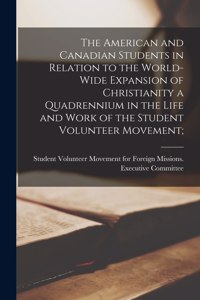 American and Canadian Students in Relation to the World-wide Expansion of Christianity [microform] a Quadrennium in the Life and Work of the Student Volunteer Movement;