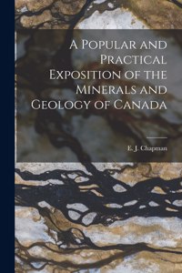 Popular and Practical Exposition of the Minerals and Geology of Canada [microform]