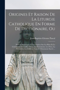 Origines Et Raison De La Liturgie Catholique En Forme De Dictionaire, Ou; Notions Historiques Et Descriptives Sur Les Rites Et Le Cérémonial De L'office Divin, Les Sacrements, Les Fêtes, La Hiérarchie, Les Édifices, Vases Et Ornements Sacrés ...