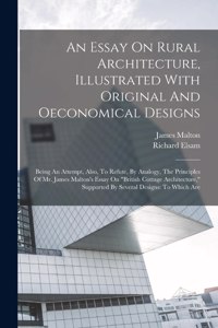 An Essay On Rural Architecture, Illustrated With Original And Oeconomical Designs