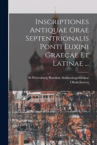 Inscriptiones Antiquae Orae Septentrionalis Ponti Euxini Graecae Et Latinae ...