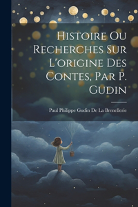 Histoire Ou Recherches Sur L'origine Des Contes, Par P. Gudin