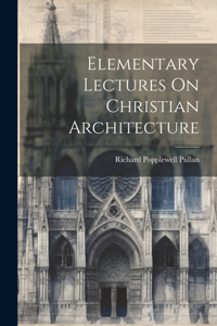 Elementary Lectures On Christian Architecture