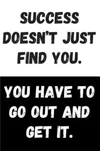 Success Doesn't Just Find You. You Have To Go Out And Get It.