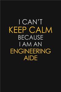 I Can't Keep Calm Because I Am An Engineering Aide