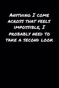 Anything I Come Across That Feels Impossible I Probably Need To Take A Second Look