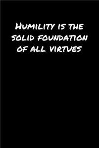 Humility Is The Solid Foundation Of All Virtues�