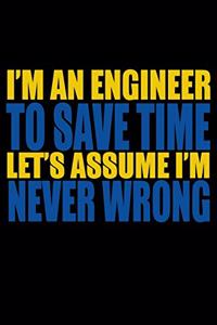 I'm An Engineer To Save Time Let's Assume I'm Never Wrong